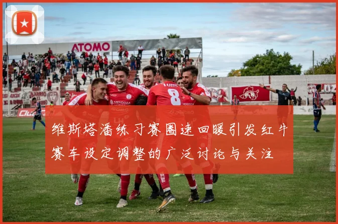 维斯塔潘练习赛圈速回暖引发红牛赛车设定调整的广泛讨论与关注