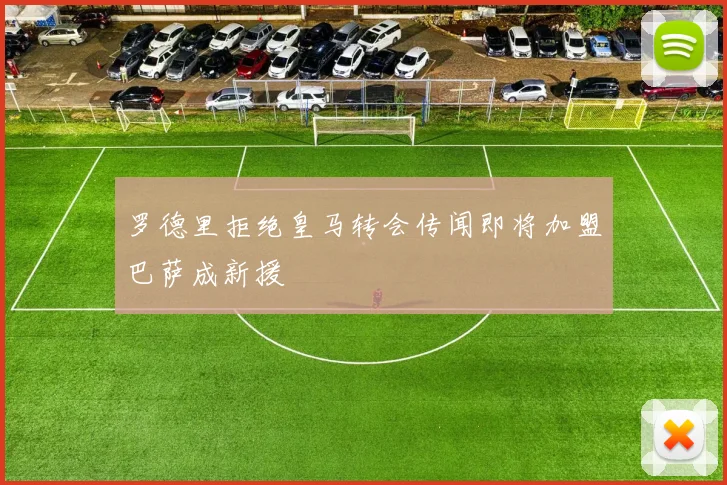 罗德里拒绝皇马转会传闻即将加盟巴萨成新援